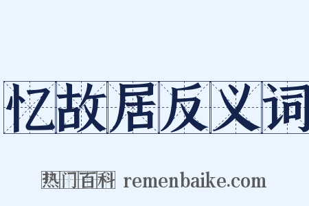 忆故居反义词是什么意思的图片